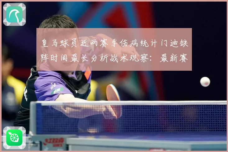 皇马球员近两赛季伤病统计门迪缺阵时间最长分析战术观察：最新赛事动态与深度分析
