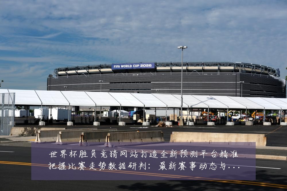 世界杯胜负竞猜网站打造全新预测平台精准把握比赛走势数据研判：最新赛事动态与深度分析