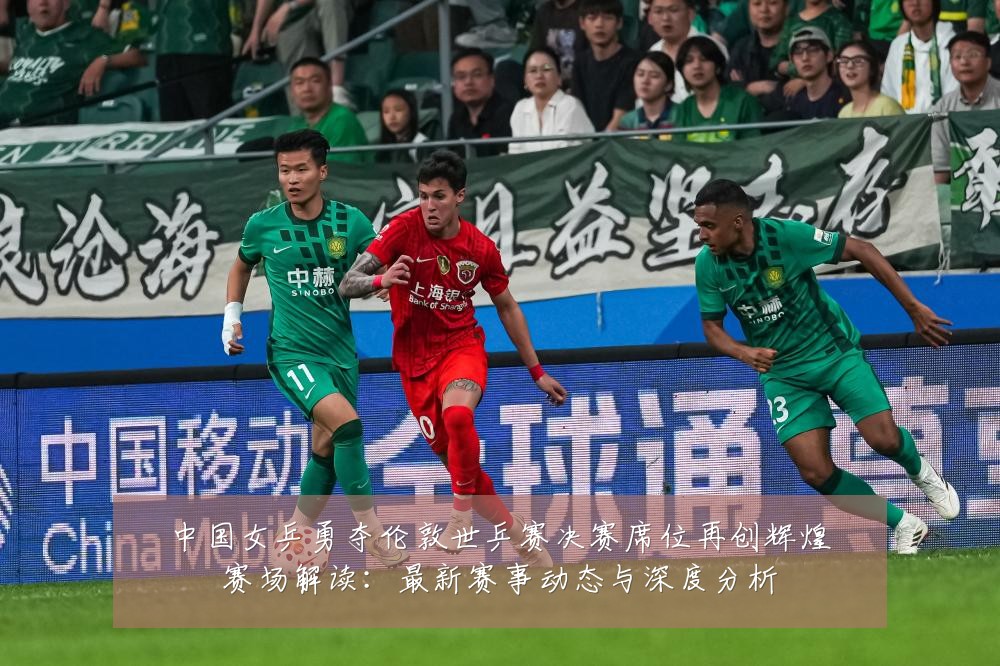 中国女乒勇夺伦敦世乒赛决赛席位再创辉煌赛场解读：最新赛事动态与深度分析